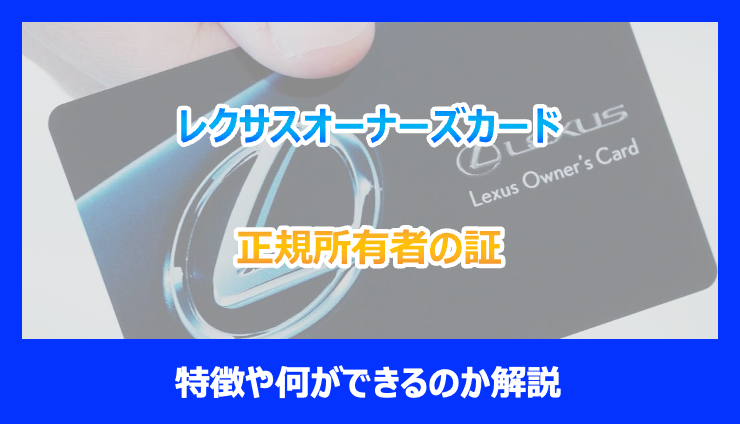 正規所有者の証】レクサスオーナーズカードの特徴や何ができるのか解説 